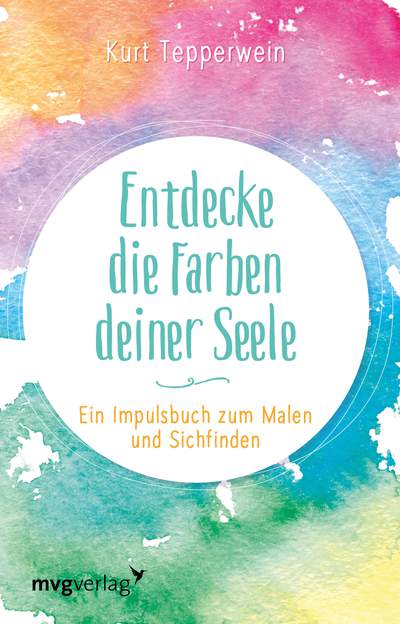 Entdecke die Farben deiner Seele - Ein Impulsbuch zum Malen und Sichfinden