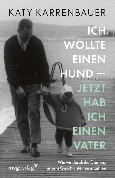 Ich wollte einen Hund – jetzt hab ich einen Vater - Wie wir durch die Demenz unsere Geschichte neu erzählen