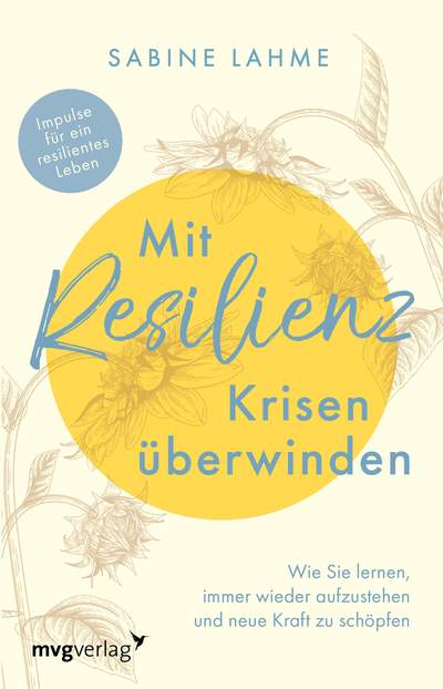 Mit Resilienz Krisen überwinden - Wie Sie lernen, immer wieder aufzustehen und neue Kraft zu schöpfen. Impulse für ein resilientes Leben