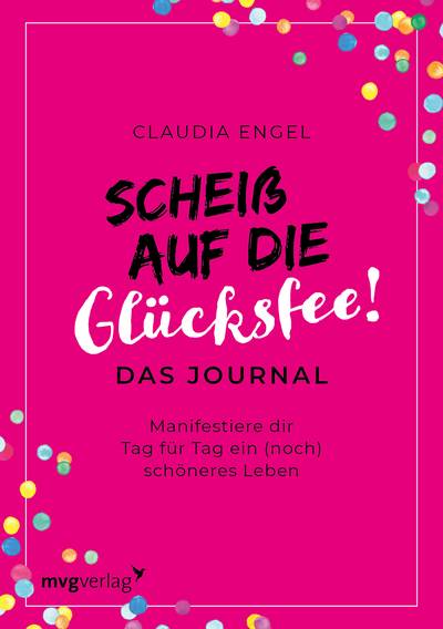 Scheiß auf die Glücksfee! – Das Journal - Manifestiere dir Tag für Tag ein (noch) schöneres Leben mit dem Gesetz der Anziehung