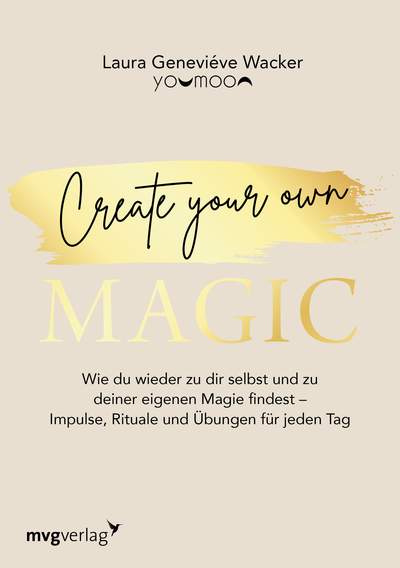 Create your own MAGIC - Wie du wieder zu dir selbst und zu deiner eigenen Magie findest – Impulse, Rituale und Übungen für jeden Tag