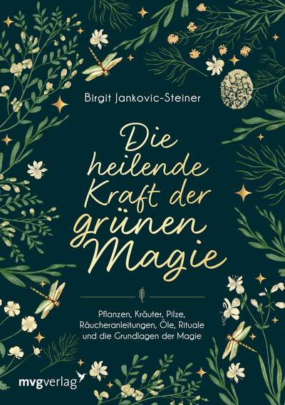 Die heilende Kraft der grünen Magie - Pflanzen, Kräuter, Pilze, Räucheranleitungen, Öle, Rituale und die Grundlagen der Magie