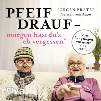 Pfeif drauf – morgen hast du's eh vergessen! - Vom Vergnügen, entspannt alt zu werden