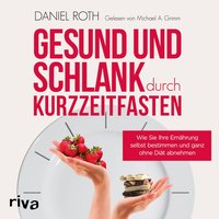 Gesund und schlank durch Kurzzeitfasten - Wie Sie Ihre Ernährung selbst bestimmen und ganz ohne Diät abnehmen