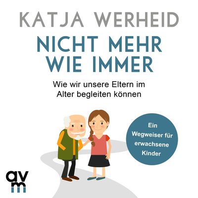 Nicht mehr wie immer - Wie wir unsere Eltern im Alter begleiten können: Ein Wegweiser für erwachsene Kinder