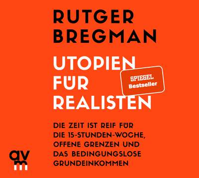 Utopien für Realisten - Die Zeit ist reif für die 15-Stunden-Woche, offene Grenzen und das bedingungslose Grundeinkommen