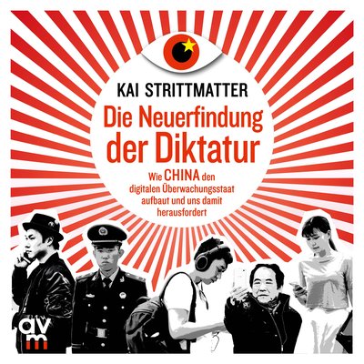 Die Neuerfindung der Diktatur - Wie China den digitalen Überwachungsstaat aufbaut und uns damit herausfordert