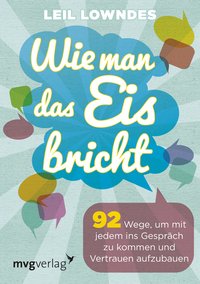 Wie man das Eis bricht - 92 Wege, um mit jedem ins Gespräch zu kommen und Vertrauen aufzubauen