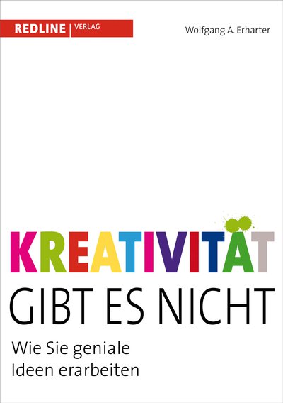 Kreativität gibt es nicht - Wie Sie geniale Ideen erarbeiten