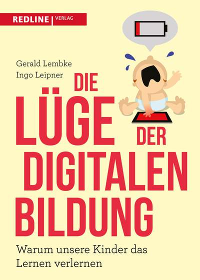 Die Lüge der digitalen Bildung - Warum unsere Kinder das Lernen verlernen