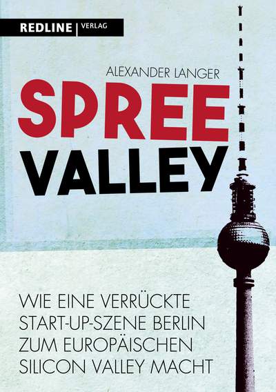 Spree Valley - Wie eine verrückte Startup-Szene Berlin zum europäischen Silicon Valley macht