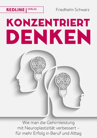 Konzentriert denken - Wie man die Gehirnleistung mit Neuroplastizität verbessert - für mehr Erfolg in Beruf und Alltag
