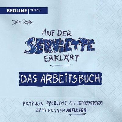 Auf der Serviette erklärt - Arbeitsbuch - Komplexe Probleme mit einfachen Zeichnungen lösen