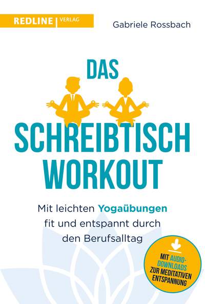 Das Schreibtisch- Workout - Mit leichten Yogaübungen fit und entspannt durch den Berufsalltag