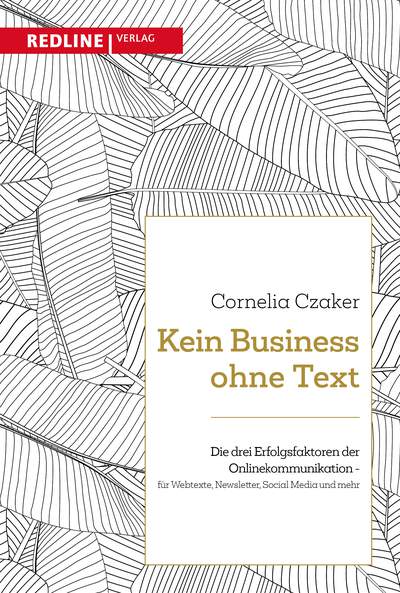 Kein Business ohne Text - Die drei Erfolgsfaktoren der Onlinekommunikation – für Webtexte, Newsletter, Social Media und mehr