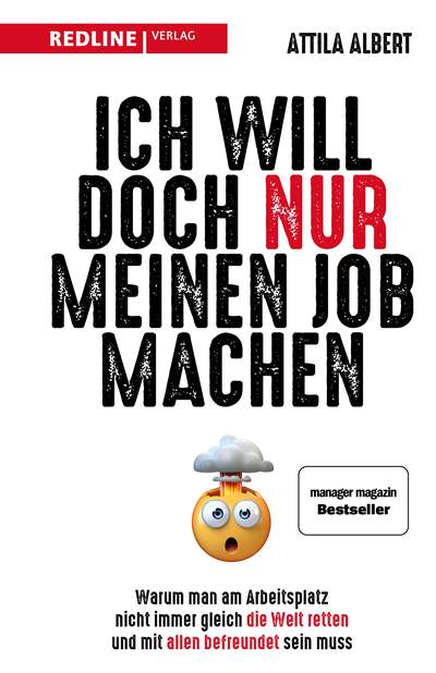 Ich will doch nur meinen Job machen - Warum man am Arbeitsplatz nicht immer gleich die Welt retten und mit allen befreundet sein muss