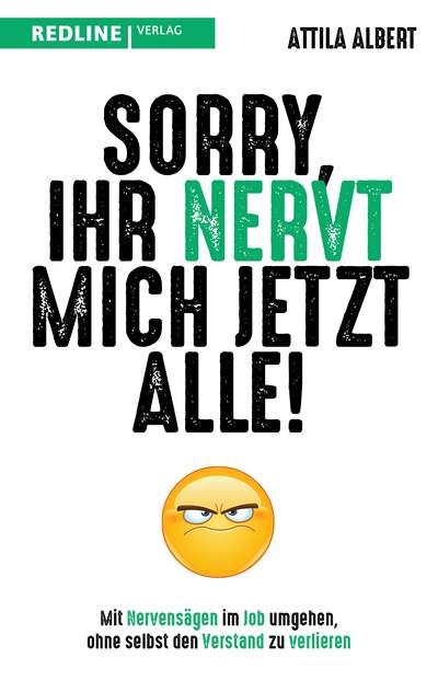 Sorry, ihr nervt mich jetzt alle! - Mit Nervensägen im Job umgehen, ohne selbst den Verstand zu verlieren