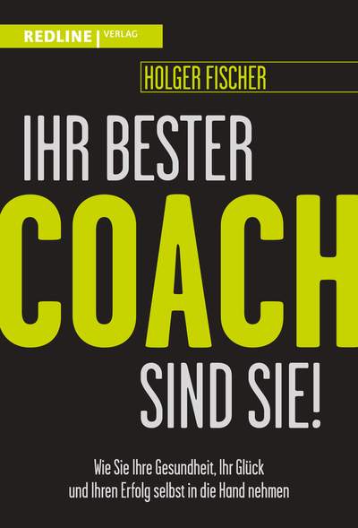 Ihr bester Coach sind Sie! - Wie Sie Ihre Gesundheit, Ihr Glück und Ihren Erfolg selbst in die Hand nehmen