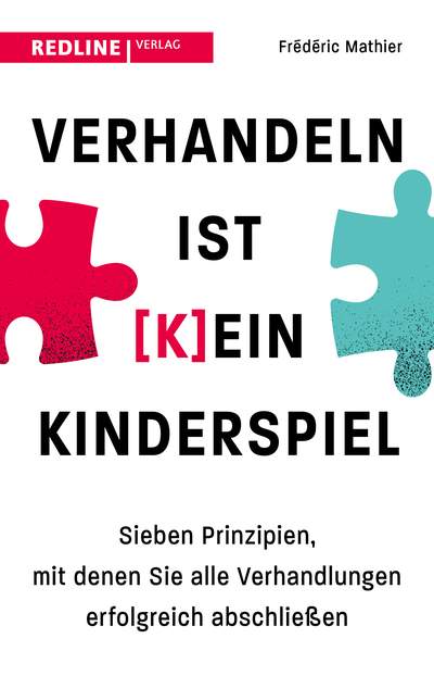 Verhandeln ist (k)ein Kinderspiel - Sieben Prinzipien, mit denen Sie alle Verhandlungen erfolgreich abschließen