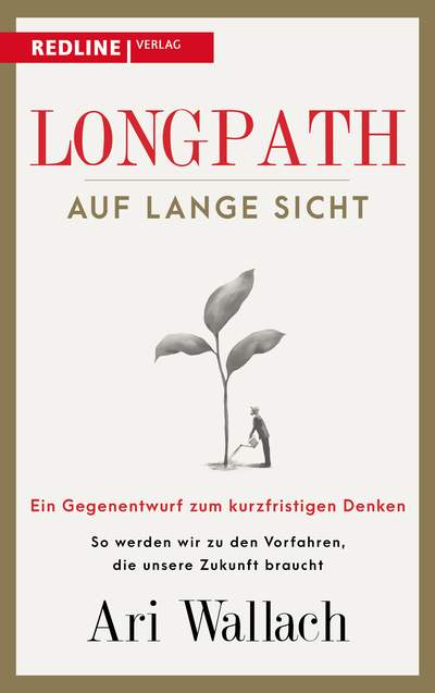 Longpath – auf lange Sicht - Ein Gegenentwurf zum kurzfristigen Denken. So werden wir zu den Vorfahren, die unsere Zukunft braucht