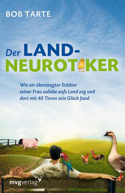 Der Landneurotiker - Wie ein überzeugter Städter seiner Frau zuliebe aufs Land zog und 

dort mit 40 Tieren sein Glück fand