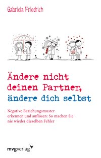 Ändere nicht deinen Partner, ändere dich selbst - Negative Beziehungsmuster erkennen und auflösen: So machen Sie nie wieder dieselben Fehler