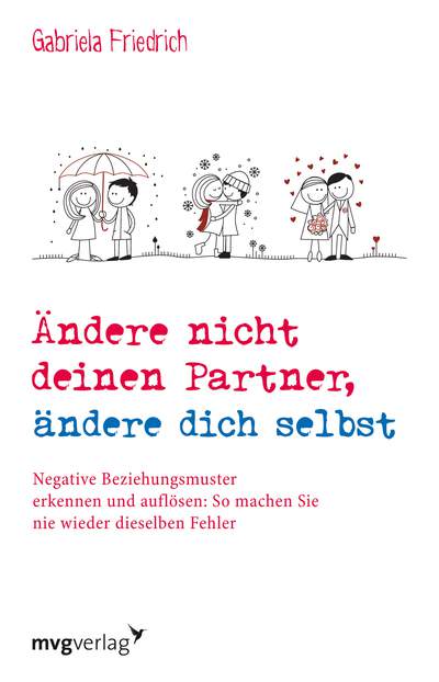 Ändere nicht deinen Partner, ändere dich selbst - Negative Beziehungsmuster erkennen und auflösen: So machen Sie nie wieder dieselben Fehler