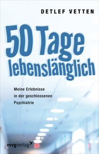 50 Tage lebenslänglich - Meine Erlebnisse in der geschlossenen Psychiatrie – intime Einblicke in den Wahnsinn