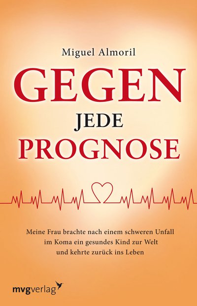 Gegen jede Prognose - Meine Frau brachte nach einem schweren Unfall im Koma ein gesundes Kind zur Welt und kehrte zurück ins Leben