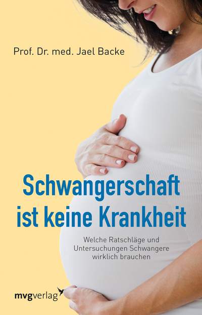 Schwangerschaft ist keine Krankheit - Welche Ratschläge und Untersuchungen Schwangere wirklich brauchen