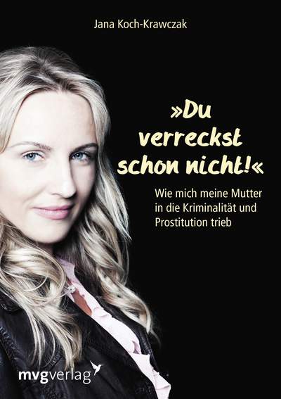 Du verreckst schon nicht! - Wie mich meine Mutter in die Kriminalität und Prostitution trieb