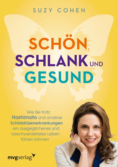 Schön, schlank und gesund - Wie Sie trotz Hashimoto und anderer Schilddrüsenerkrankungen ein ausgeglichenes und beschwerdefreies Leben führen können