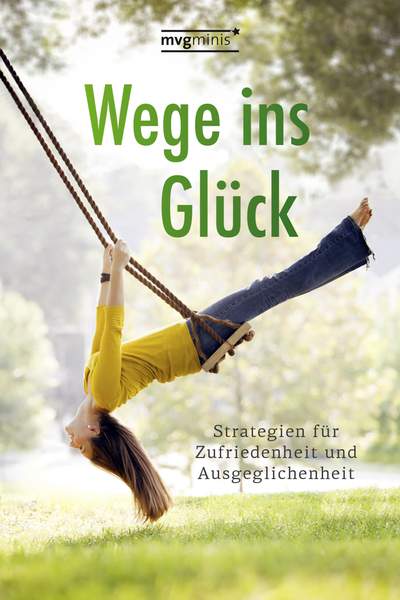 Wege ins Glück - Strategien für Zufriedenheit und Ausgeglichenheit