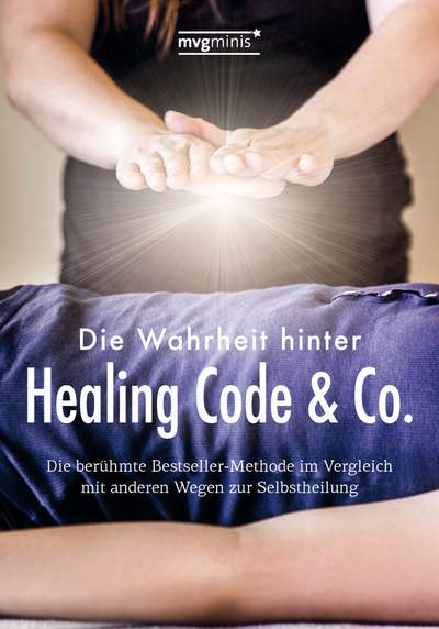 Die Wahrheit hinter Healing Code & Co. - Die berühmte Bestseller-Methode im Vergleich mit anderen Wegen zur Selbstheilung