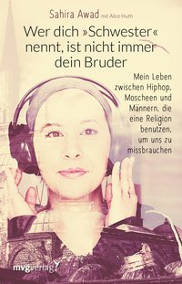 Wer dich "Schwester" nennt, ist nicht immer dein Bruder - Mein Leben zwischen Hip-Hop, Moscheen und Männern, die eine Religion benutzen, um uns zu missbrauchen