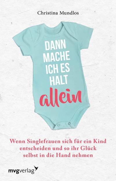 Dann mache ich es halt allein - Wenn Singlefrauen sich für ein Kind entscheiden und so ihr Glück selbst in die Hand nehmen
