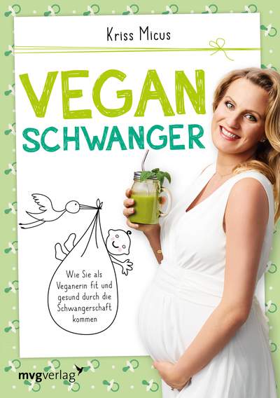 Vegan schwanger - Wie Sie als Veganerin fit und gesund durch die Schwangerschaft kommen