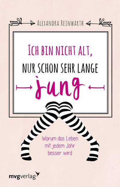 Ich bin nicht alt, nur schon sehr lange jung - Warum dein Leben mit jedem Jahr besser wird