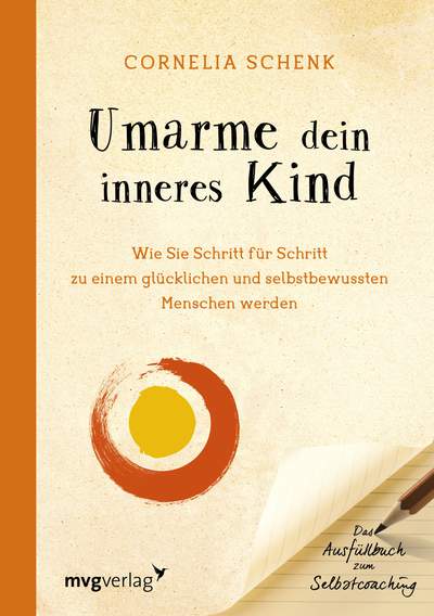 Umarme dein inneres Kind - Wie Sie Schritt für Schritt zu einem glücklichen und selbstbewussten Menschen werden. Das Ausfüllbuch zum Selbstcoaching