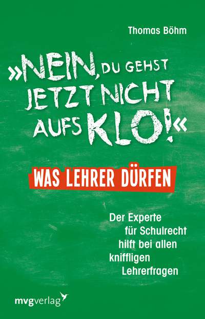 Nein, du gehst jetzt nicht aufs Klo! - Was Lehrer dürfen - Der Experte für Schulrecht hilft bei allen kniffligen Lehrerfragen