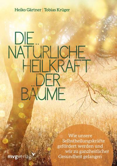 Die natürliche Heilkraft der Bäume - Wie unsere Selbstheilungskräfte gefördert werden und wir zu ganzheitlicher Gesundheit gelangen