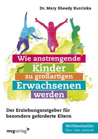 Wie anstrengende Kinder zu großartigen Erwachsenen werden - Der Erziehungsratgeber für besonders geforderte Eltern