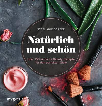 Natürlich und schön - Über 150 einfache Beauty-Rezepte für den perfekten Glow