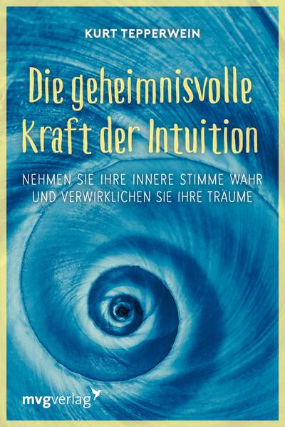 Die geheimnisvolle Kraft der Intuition - Nehmen Sie Ihre innere Stimme wahr und verwirklichen Sie Ihre Träume