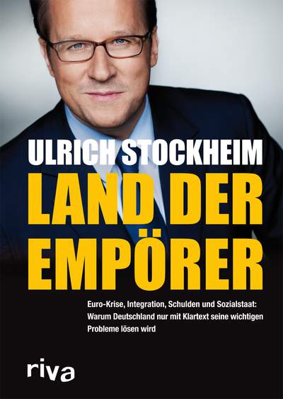 Land der Empörer - Euro-Krise, Integration, Schulden und Sozialstaat: Warum Deutschland nur mit Klartext seine wichtigen Probleme lösen wird