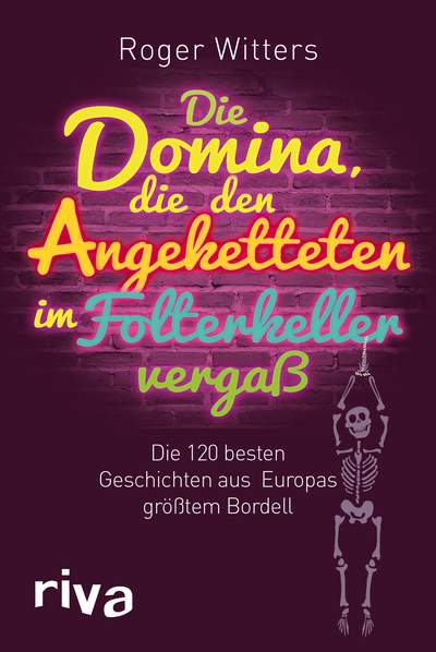 Die Domina, die den Angeketteten im Folterkeller vergaß - Die 120 besten Geschichten aus Europas größtem Bordell