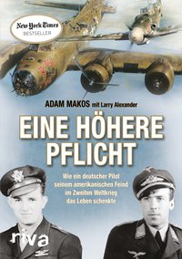 Eine höhere Pflicht - Wie ein deutscher Pilot seinem amerikanischen Feind im Zweiten Weltkrieg das Leben schenkte