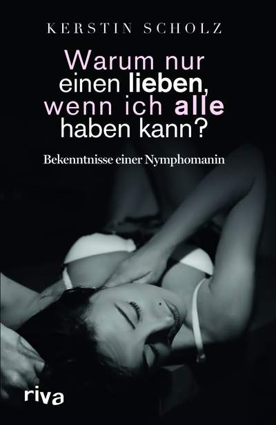 Warum nur einen lieben, wenn ich alle haben kann? - Bekenntnisse einer Nymphomanin