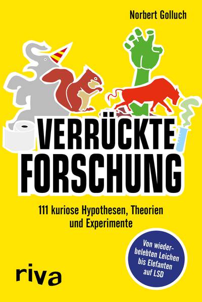 Verrückte Forschung - 111 kuriose Hypothesen, Theorien und Experimente – Von wiederbelebten Leichen bis Elefanten auf LSD