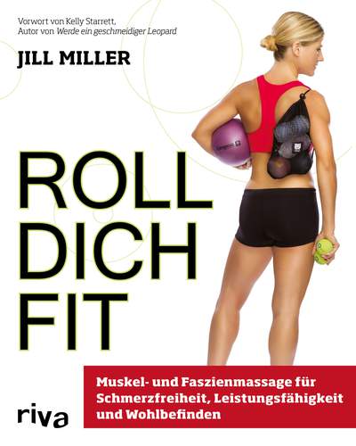 Roll dich fit - Muskel- und Faszienmassage für Schmerzfreiheit, Leistungsfähigkeit und Wohlbefinden